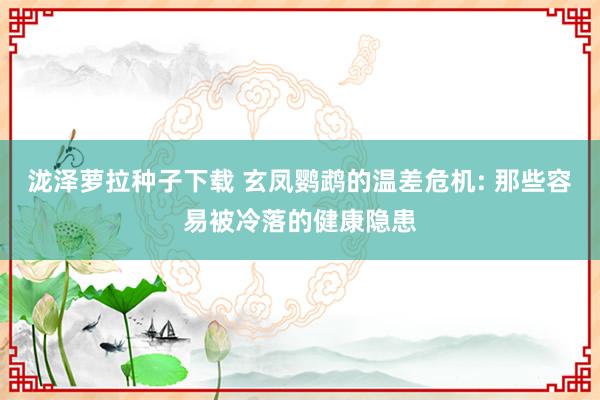 泷泽萝拉种子下载 玄凤鹦鹉的温差危机: 那些容易被冷落的健康隐患