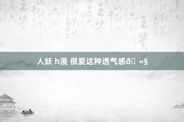 人妖 h漫 很爱这种透气感🫧