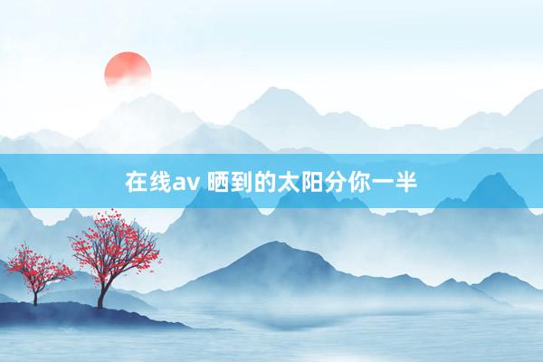 在线av 晒到的太阳分你一半
